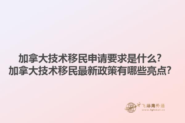 加拿大技术移民申请要求是什么？加拿大技术移民最新政策有哪些亮点？1.jpg