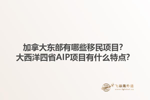 加拿大东部有哪些移民项目？大西洋四省AIP项目有什么特点？1.jpg