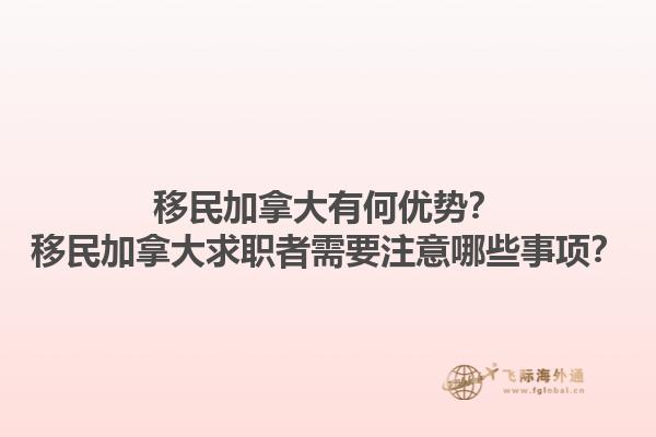 移民加拿大有何优势？移民加拿大求职者需要注意哪些事项？1.jpg
