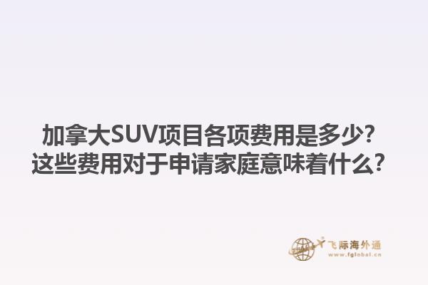 加拿大SUV项目各项费用是多少？这些费用对于申请家庭意味着什么？1.jpg