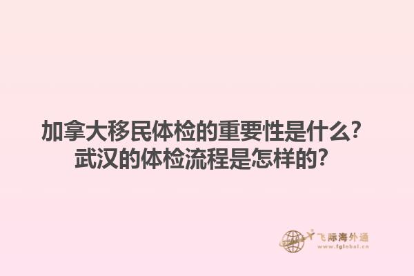 加拿大移民体检的重要性是什么？武汉的体检流程是怎样的？1.jpg