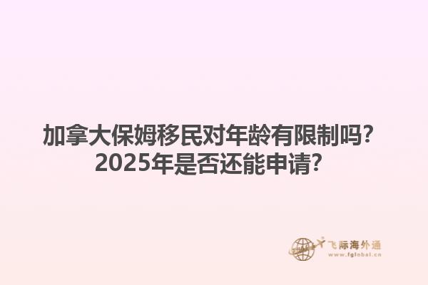 加拿大保姆移民对年龄有限制吗？2025年是否还能申请？1.jpg