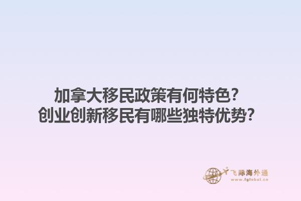 加拿大移民政策有何特色？创业创新移民有哪些独特优势？1.jpg