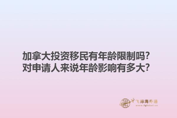 加拿大投资移民有年龄限制吗？对申请人来说年龄影响有多大？1.jpg