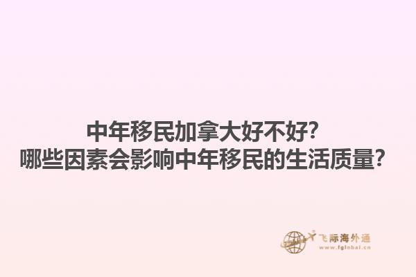 中年移民加拿大好不好？哪些因素会影响中年移民的生活质量？1.jpg