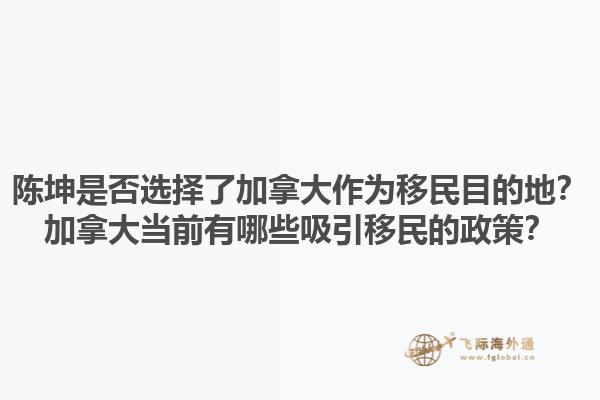 陈坤是否选择了加拿大作为移民目的地？加拿大当前有哪些吸引移民的政策？1.jpg
