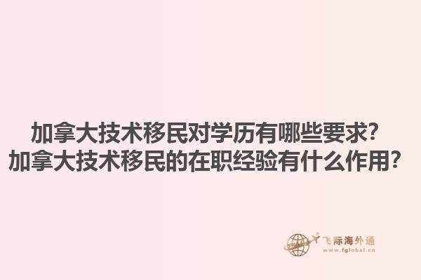 加拿大技术移民对学历有哪些要求？加拿大技术移民的在职经验有什么作用？1.jpg