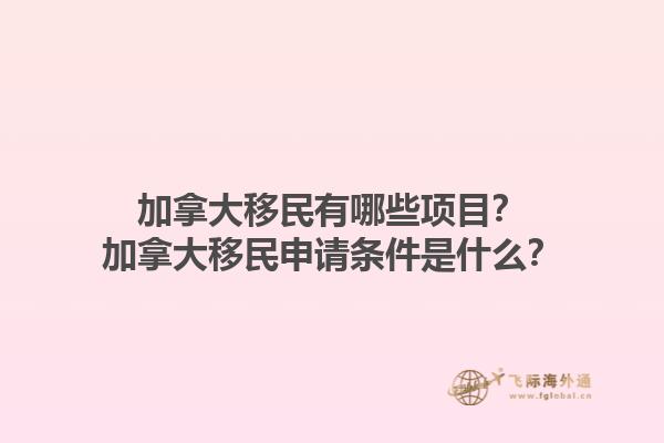 加拿大移民有哪些项目？加拿大移民申请条件是什么？1.jpg
