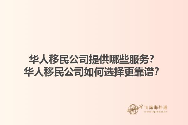 华人移民公司提供哪些服务？华人移民公司如何选择更靠谱？1.jpg