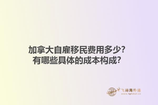加拿大自雇移民费用多少？有哪些具体的成本构成？1.jpg