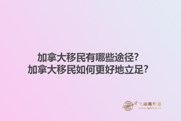 加拿大移民有哪些途径？加拿大移民如何更好地立足？1.jpg
