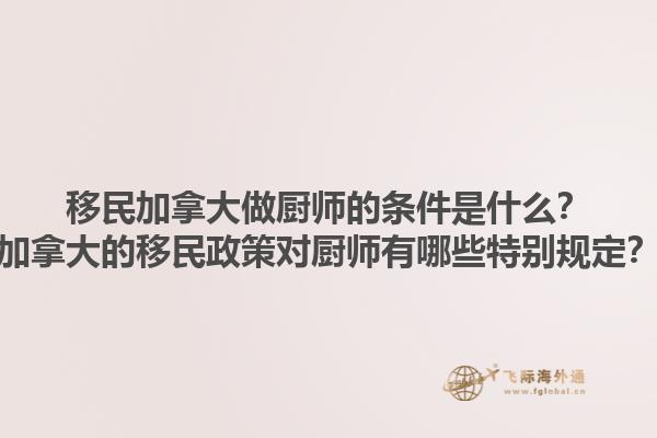 移民加拿大做厨师的条件是什么？加拿大的移民政策对厨师有哪些特别规定？1.jpg