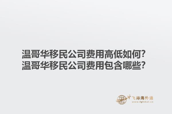 温哥华移民公司费用高低如何？温哥华移民公司费用包含哪些？1.jpg