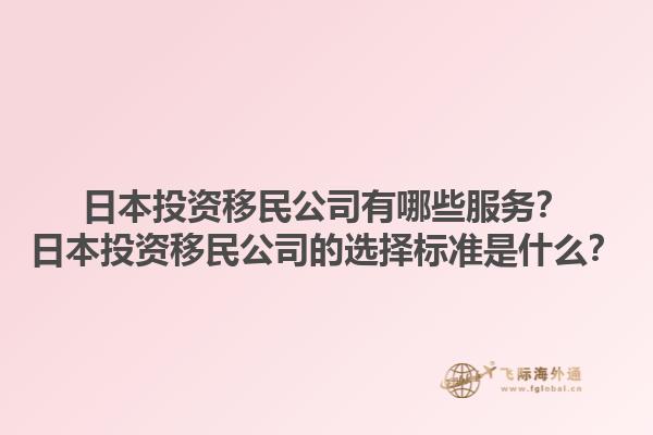 日本投资移民公司有哪些服务？日本投资移民公司的选择标准是什么？1.jpg