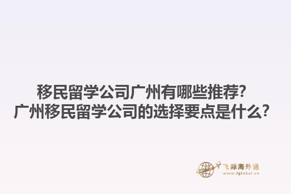 移民留学公司广州有哪些推荐？广州移民留学公司的选择要点是什么？1.jpg