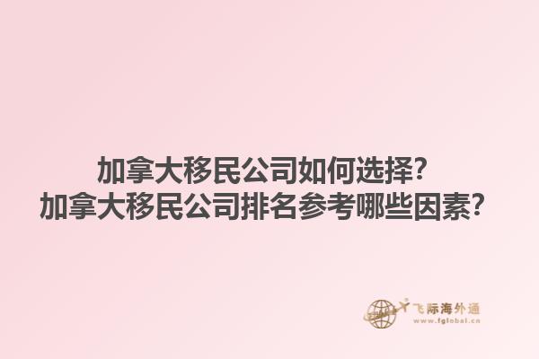 加拿大移民公司如何选择？加拿大移民公司排名参考哪些因素？1.jpg