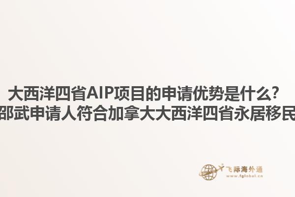 大西洋四省AIP项目的申请优势是什么？如何准备邵武申请人符合加拿大大西洋四省永居移民的要求？1.jpg