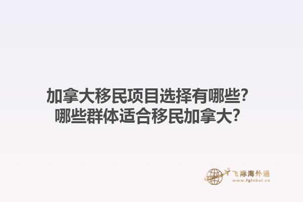 加拿大移民项目选择有哪些？哪些群体适合移民加拿大？1.jpg