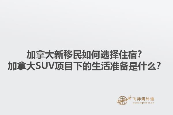 加拿大新移民如何选择住宿？加拿大SUV项目下的生活准备是什么？1.jpg