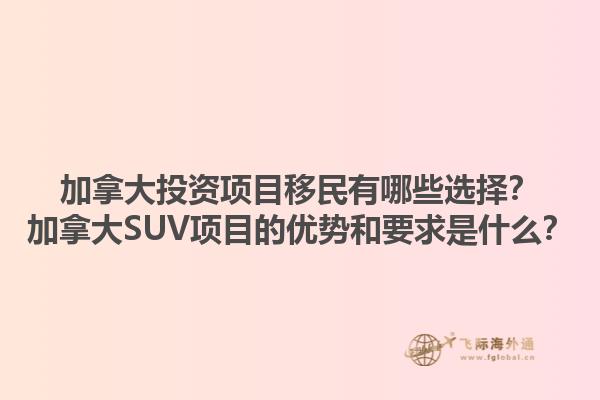 加拿大投资项目移民有哪些选择？加拿大SUV项目的优势和要求是什么？1.jpg