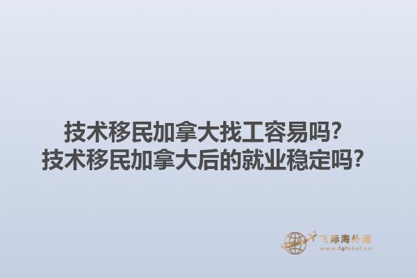 技术移民加拿大找工容易吗？技术移民加拿大后的就业稳定吗？1.jpg