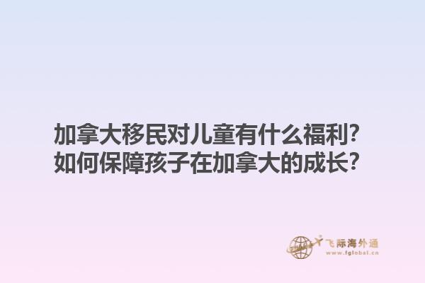 加拿大移民对儿童有什么福利？如何保障孩子在加拿大的成长？1.jpg