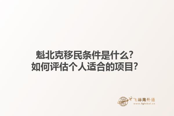 魁北克移民条件是什么？如何评估个人适合的项目？1.jpg