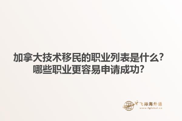 加拿大技术移民的职业列表是什么？哪些职业更容易申请成功？1.jpg