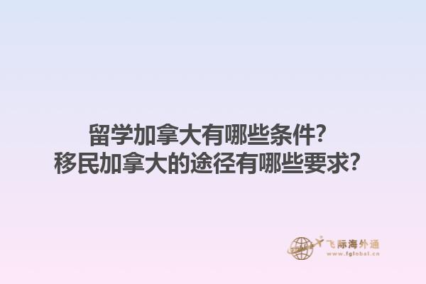 留学加拿大有哪些条件？移民加拿大的途径有哪些要求？1.jpg