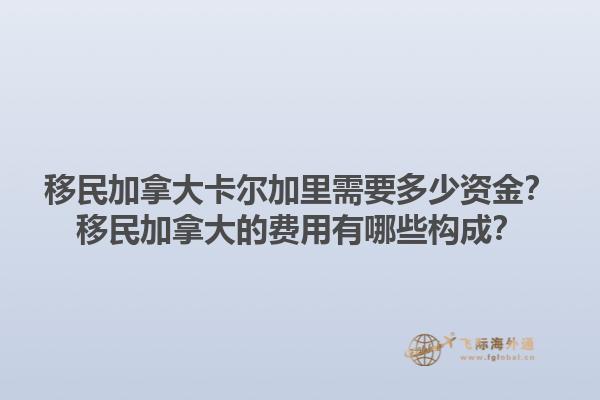 移民加拿大卡尔加里需要多少资金？移民加拿大的费用有哪些构成？1.jpg