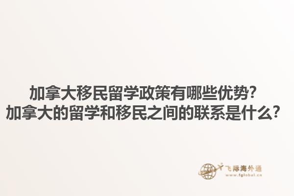 加拿大移民留学政策有哪些优势？加拿大的留学和移民之间的联系是什么？1.jpg