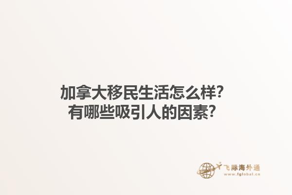 加拿大移民生活怎么样？有哪些吸引人的因素？1.jpg