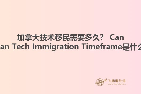 加拿大技术移民需要多久？ Canadian Tech Immigration Timeframe是什么？1.jpg
