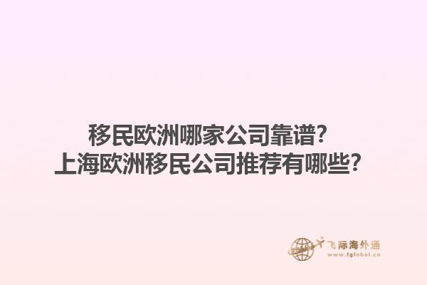 移民欧洲哪家公司靠谱？上海欧洲移民公司推荐有哪些？1.jpg