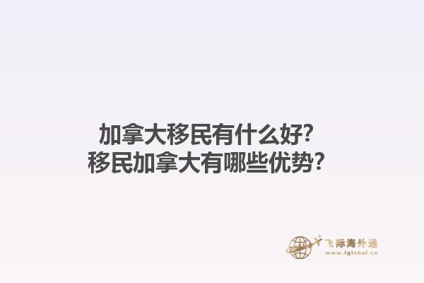 加拿大移民有什么好？移民加拿大有哪些优势？