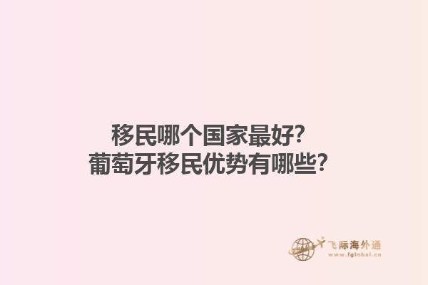 移民哪个国家最好？葡萄牙移民优势有哪些？