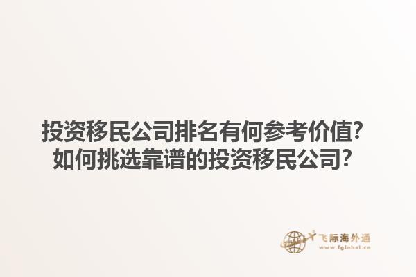 投资移民公司排名有何参考价值？如何挑选靠谱的投资移民公司？1.jpg