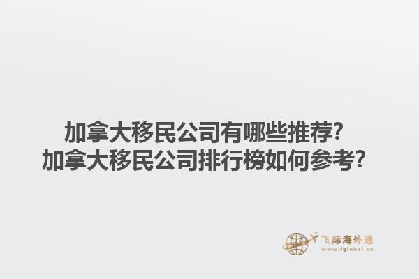 加拿大移民公司有哪些推荐？加拿大移民公司排行榜如何参考？1.jpg