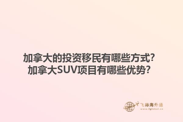 加拿大的投资移民有哪些方式？加拿大SUV项目有哪些优势？1.jpg