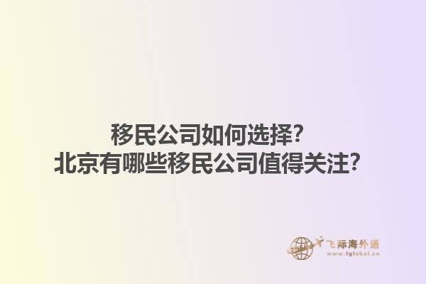 移民公司如何选择？北京有哪些移民公司值得关注？1.jpg