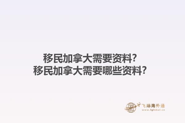 移民加拿大需要资料？移民加拿大需要哪些资料？1.jpg