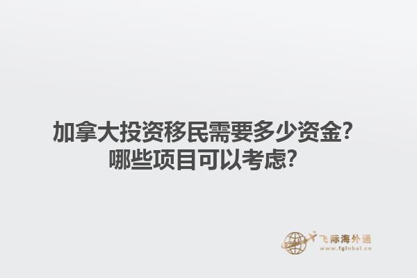 加拿大投资移民需要多少资金？哪些项目可以考虑？1.jpg