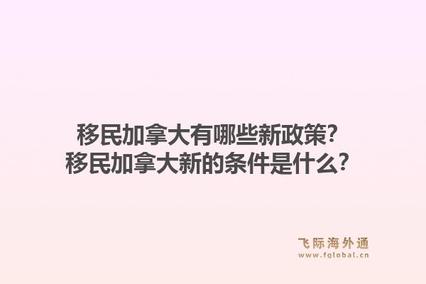 移民加拿大有哪些新政策？移民加拿大新的条件是什么？1.jpg