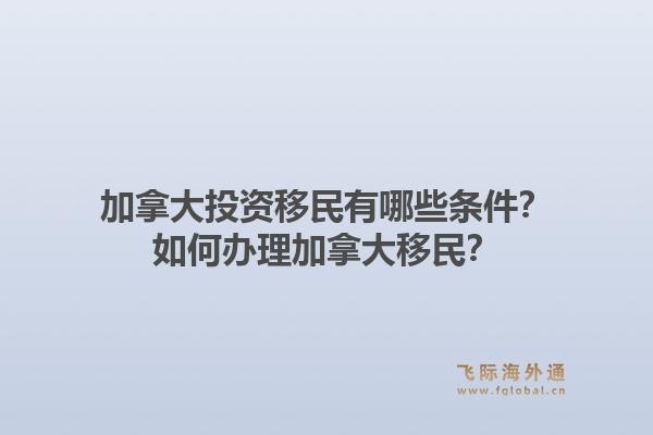加拿大投资移民有哪些条件？如何办理加拿大移民？1.jpg