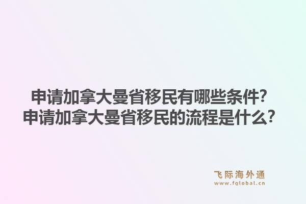 申请加拿大曼省移民有哪些条件？申请加拿大曼省移民的流程是什么？1.jpg