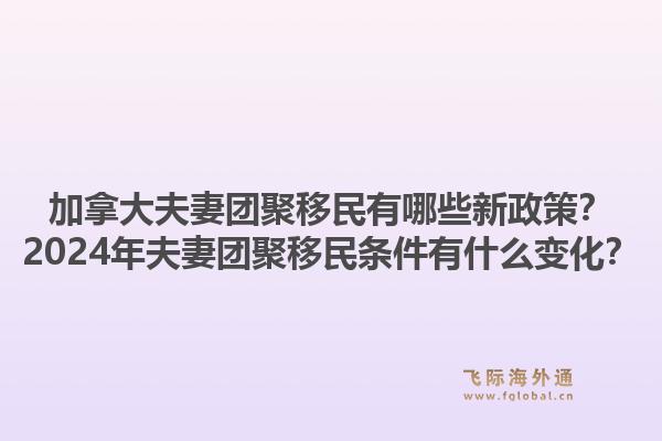 加拿大夫妻团聚移民有哪些新政策？2024年夫妻团聚移民条件有什么变化？1.jpg