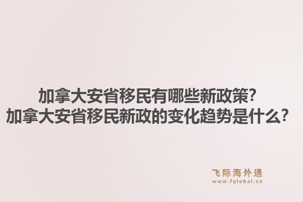 加拿大安省移民有哪些新政策？加拿大安省移民新政的变化趋势是什么？1.jpg
