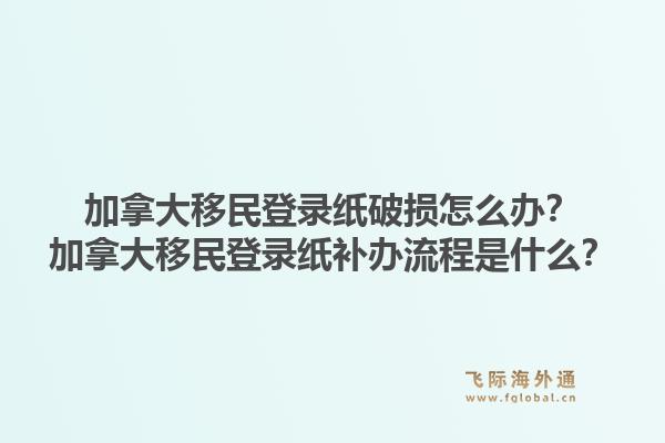 加拿大移民登录纸破损怎么办？加拿大移民登录纸补办流程是什么？1.jpg