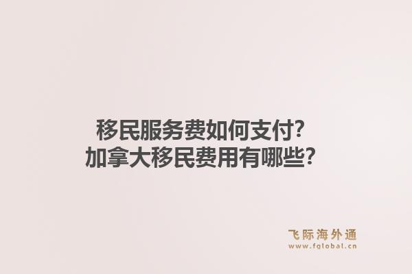 移民服务费如何支付？加拿大移民费用有哪些？1.jpg