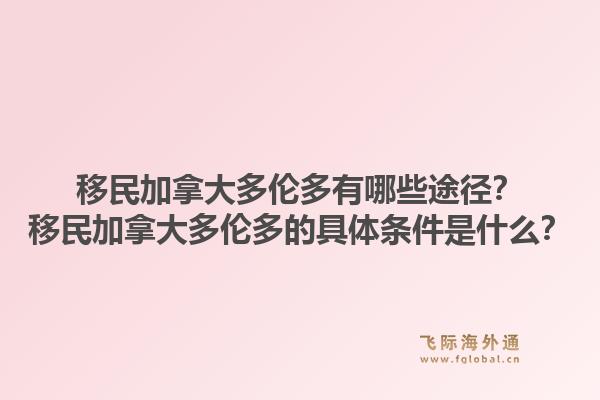 移民加拿大多伦多有哪些途径？移民加拿大多伦多的具体条件是什么？1.jpg